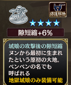 ☆4 庭園 原初の丘(隙短縮+6％):城娘の攻撃後の隙短縮/ヌンから最初に生まれたという原初の大地。ベンベンの名でも呼ばれる/地獄城娘のみ装備可能