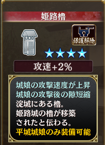 ☆4 櫓・塔（複合）姫路櫓(攻速+2％、隙短縮+2％):淀城にある櫓。姫路城の櫓が移築されたと伝わる。/平城城娘のみ装備可能