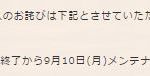 9月10日までにログインした人って・・・(＠_＠;)　そんな今回のメンテナンスによる影響がない人を含めるくらいなら、今朝の4～6時に最後の追い込みかけようと思っていた人への対応をどないか考えてくれよ。追い込みの為に積み上げてきたニンジンが無駄になったんだから。